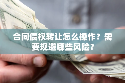 北京合同债权转让怎么操作？需要规避哪些风险？