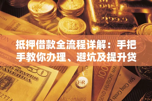 北京抵押借款全流程详解：手把手教你办理、避坑及提升贷款额度