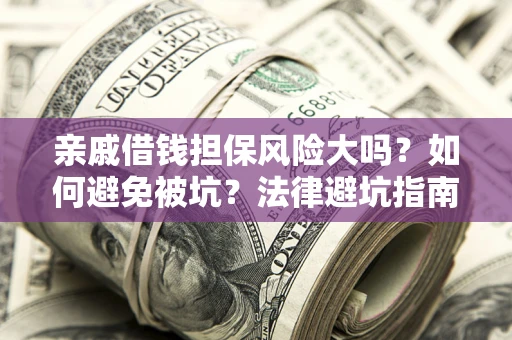 北京亲戚借钱担保风险大吗？如何避免被坑？法律避坑指南