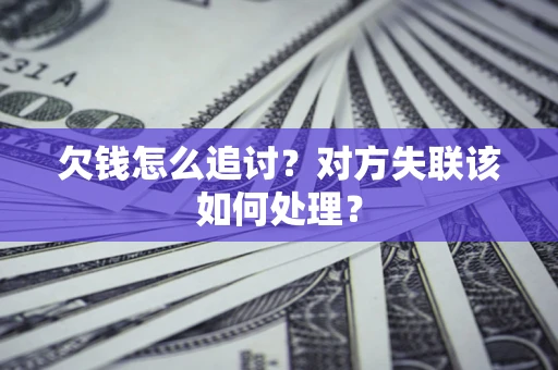 北京欠钱怎么追讨？对方失联该如何处理？