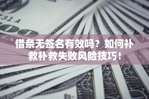 北京借条无签名有效吗？如何补救补救失败风险技巧！