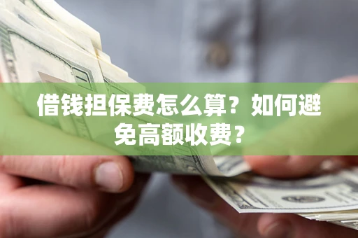北京借钱担保费怎么算？如何避免高额收费？