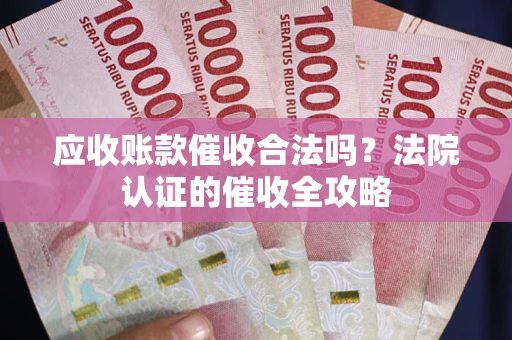 北京应收账款催收合法吗？法院认证的催收全攻略