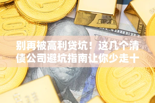北京别再被高利贷坑！这几个清债公司避坑指南让你少走十年弯路
