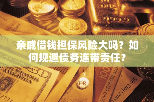 北京亲戚借钱担保风险大吗？如何规避债务连带责任？