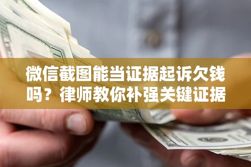 北京微信截图能当证据起诉欠钱吗？律师教你补强关键证据