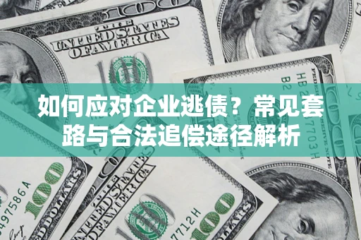 北京如何应对企业逃债？常见套路与合法追偿途径解析