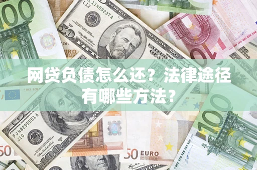 北京网贷负债怎么还？法律途径有哪些方法？
