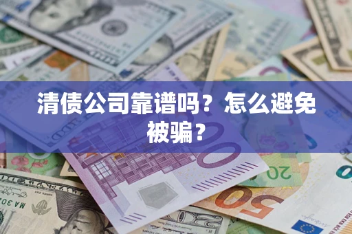 北京清债公司靠谱吗？怎么避免被骗？