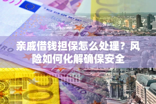 北京亲戚借钱担保怎么处理？风险如何化解确保安全