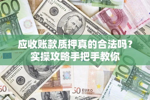 北京应收账款质押真的合法吗？实操攻略手把手教你