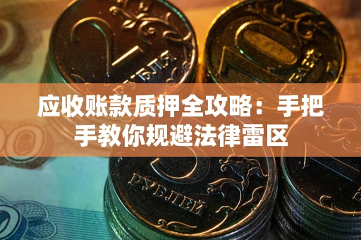 北京应收账款质押全攻略：手把手教你规避法律雷区