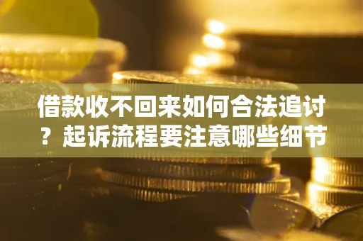 北京借款收不回来如何合法追讨？起诉流程要注意哪些细节？