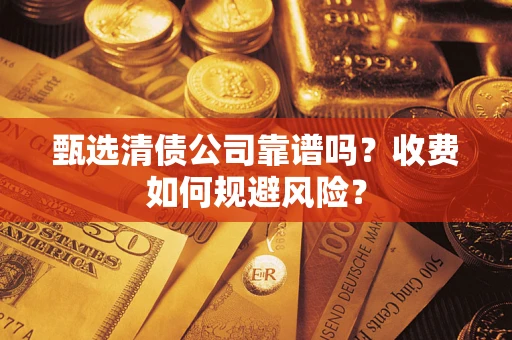 北京甄选清债公司靠谱吗？收费如何规避风险？