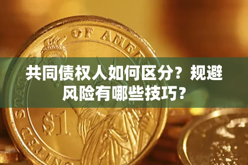 北京共同债权人如何区分？规避风险有哪些技巧？