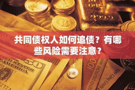 北京共同债权人如何追债？有哪些风险需要注意？