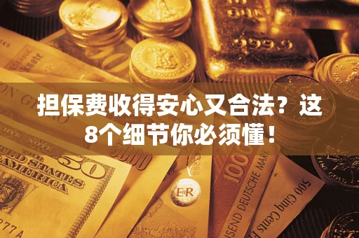 北京担保费收得安心又合法？这8个细节你必须懂！