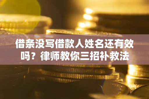 北京借条没写借款人姓名还有效吗？律师教你三招补救法