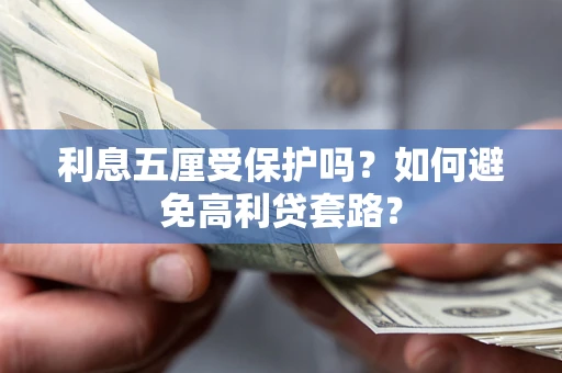 北京利息五厘受保护吗？如何避免高利贷套路？
