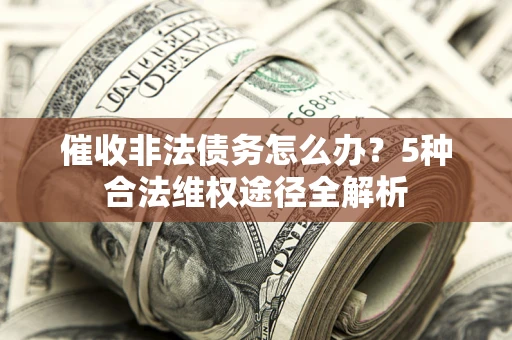 北京催收非法债务怎么办？5种合法维权途径全解析