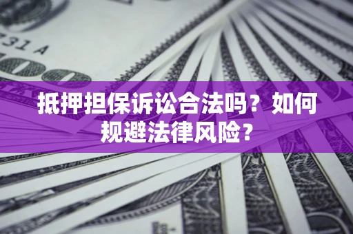北京抵押担保诉讼合法吗？如何规避法律风险？