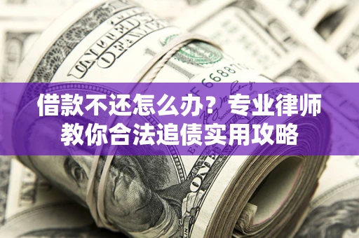 北京借款不还怎么办？专业律师教你合法追债实用攻略