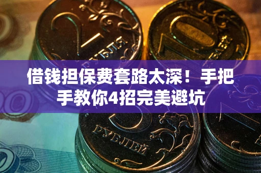 北京借钱担保费套路太深！手把手教你4招完美避坑