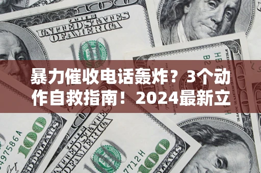 北京暴力催收电话轰炸？3个动作自救指南！2024最新立案标准全解析