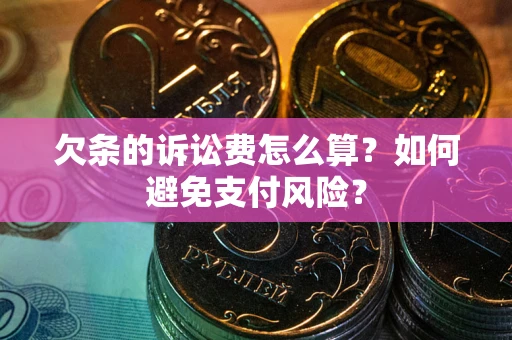 北京欠条的诉讼费怎么算？如何避免支付风险？