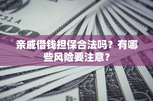 北京亲戚借钱担保合法吗？有哪些风险要注意？