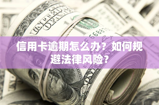 北京信用卡逾期怎么办？如何规避法律风险？
