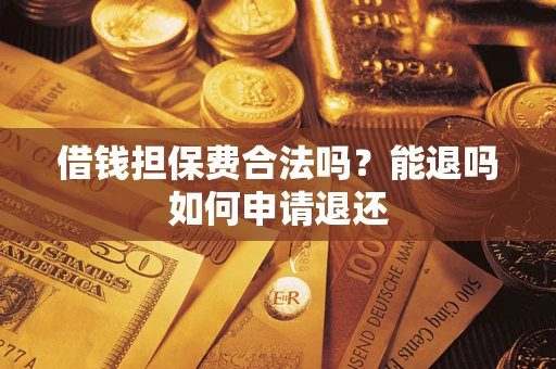 北京借钱担保费合法吗？能退吗如何申请退还