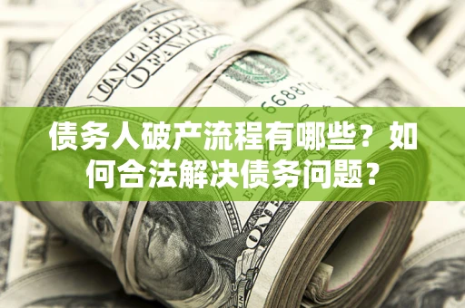 北京债务人破产流程有哪些？如何合法解决债务问题？