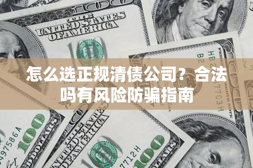 北京怎么选正规清债公司？合法吗有风险防骗指南