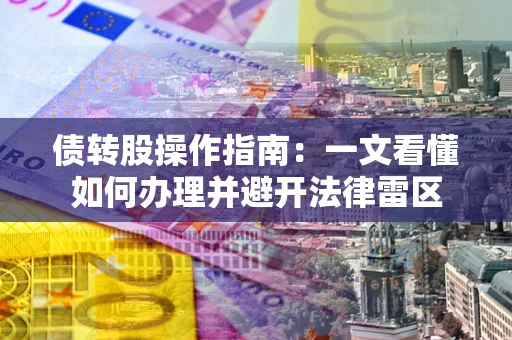 北京债转股操作指南：一文看懂如何办理并避开法律雷区