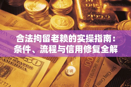 北京合法拘留老赖的实操指南：条件、流程与信用修复全解析