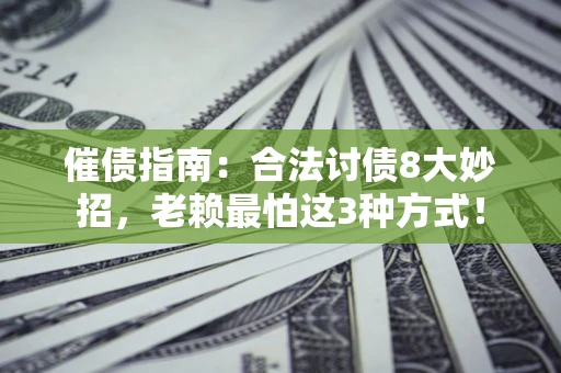 北京催债指南：合法讨债8大妙招，老赖最怕这3种方式！