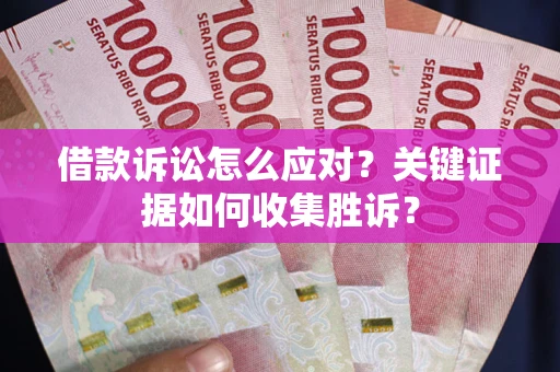 北京借款诉讼怎么应对？关键证据如何收集胜诉？