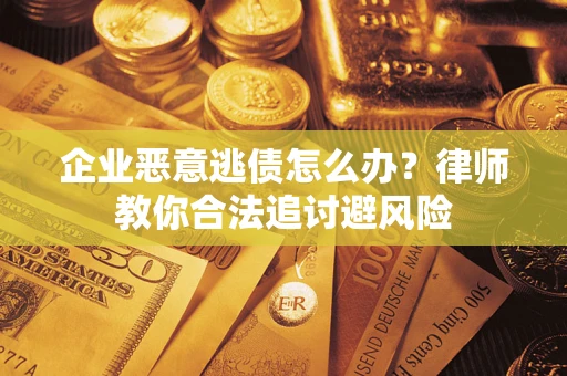 北京企业恶意逃债怎么办？律师教你合法追讨避风险