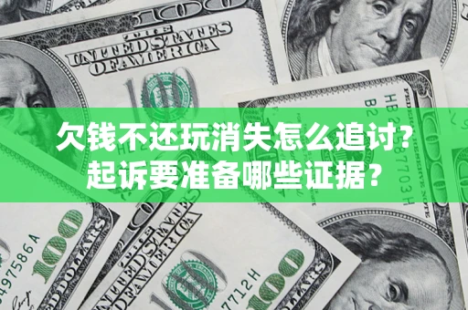 北京欠钱不还玩消失怎么追讨？起诉要准备哪些证据？