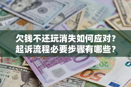 北京欠钱不还玩消失如何应对？起诉流程必要步骤有哪些？