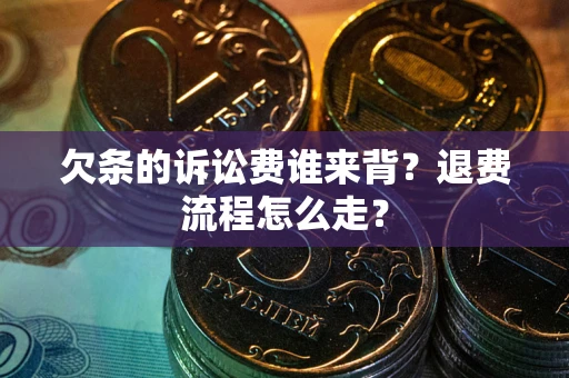 北京欠条的诉讼费谁来背？退费流程怎么走？