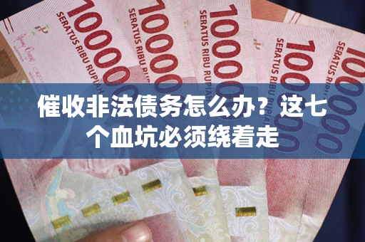 北京催收非法债务怎么办？这七个血坑必须绕着走