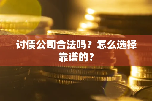 北京讨债公司合法吗？怎么选择靠谱的？