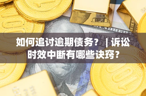 北京如何追讨逾期债务？ | 诉讼时效中断有哪些诀窍？