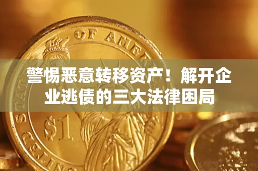 北京警惕恶意转移资产！解开企业逃债的三大法律困局