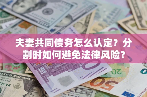 北京夫妻共同债务怎么认定？分割时如何避免法律风险？