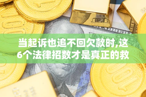 北京当起诉也追不回欠款时,这6个法律招数才是真正的救命稻草