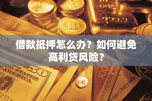 北京借款抵押怎么办？如何避免高利贷风险？