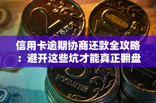 北京信用卡逾期协商还款全攻略：避开这些坑才能真正翻盘